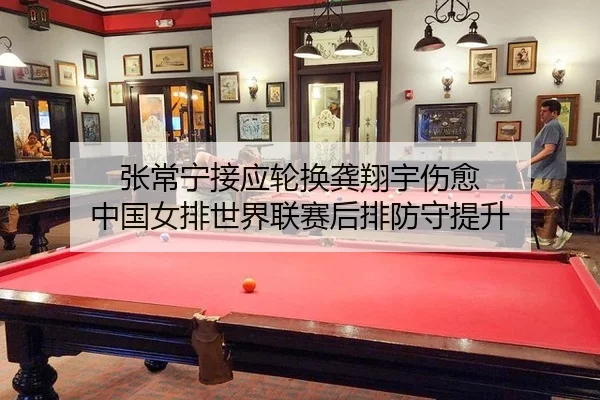 张常宁接应轮换龚翔宇伤愈 中国女排世界联赛后排防守提升