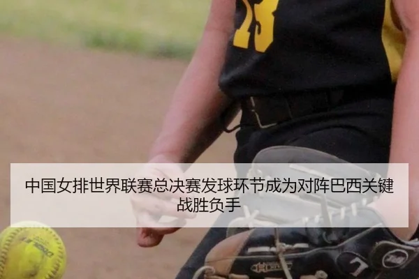 中国女排世界联赛总决赛发球环节成为对阵巴西关键战胜负手