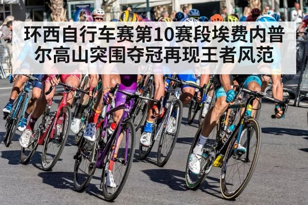 环西自行车赛第10赛段埃费内普尔高山突围夺冠再现王者风范