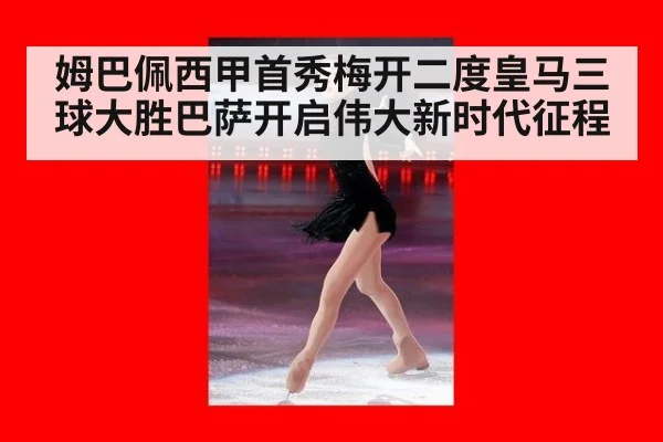 姆巴佩西甲首秀梅开二度皇马三球大胜巴萨开启伟大新时代征程