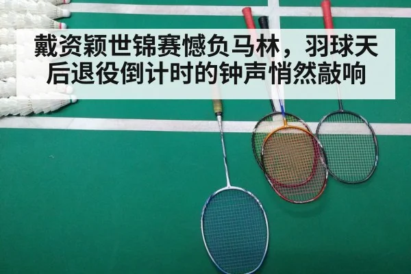 戴资颖世锦赛憾负马林，羽球天后退役倒计时的钟声悄然敲响
