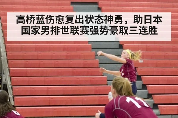 高桥蓝伤愈复出状态神勇，助日本国家男排世联赛强势豪取三连胜