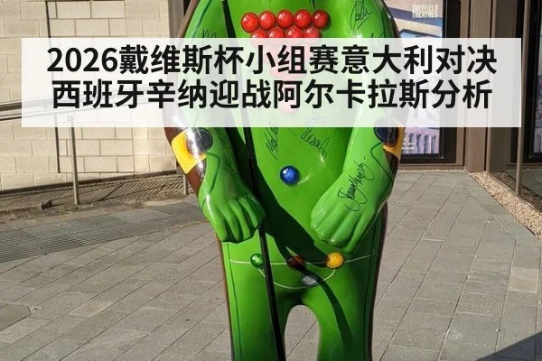 2026戴维斯杯小组赛意大利对决西班牙辛纳迎战阿尔卡拉斯分析